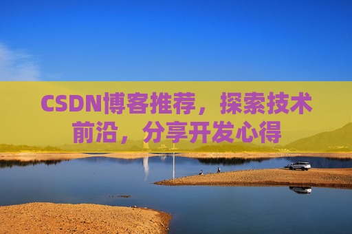 CSDN博客推荐,探索技术前沿,分享开发心得